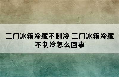 三门冰箱冷藏不制冷 三门冰箱冷藏不制冷怎么回事